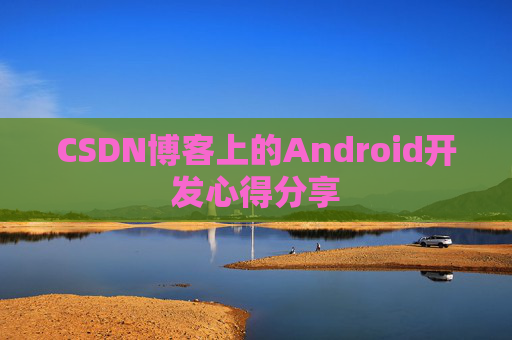 CSDN博客上的Android开发心得分享